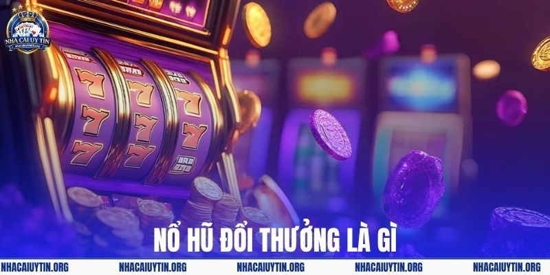 Nổ hũ đổi thưởng là gì